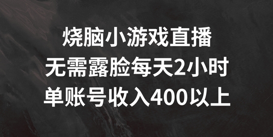 烧脑小游戏直播，无需露脸每天2小时，单账号日入400+【揭秘】-泡泡网赚