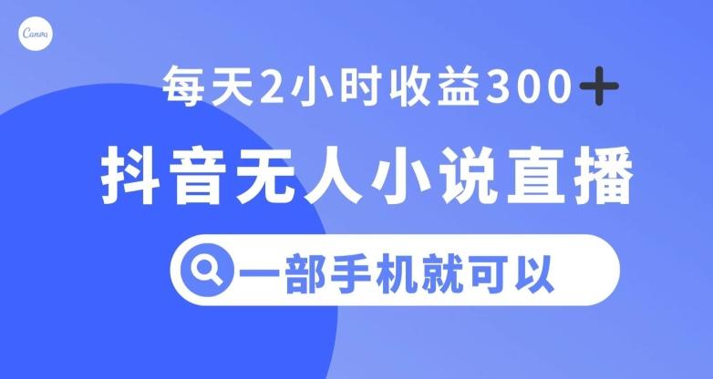抖音无人小说直播，一部手机操作，日入300+【揭秘】-泡泡网赚