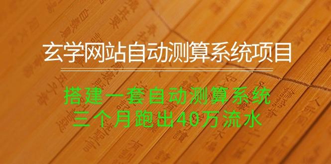 玄学网站自动测算系统项目：搭建一套自动测算系统，三个月跑出40万流水-泡泡网赚