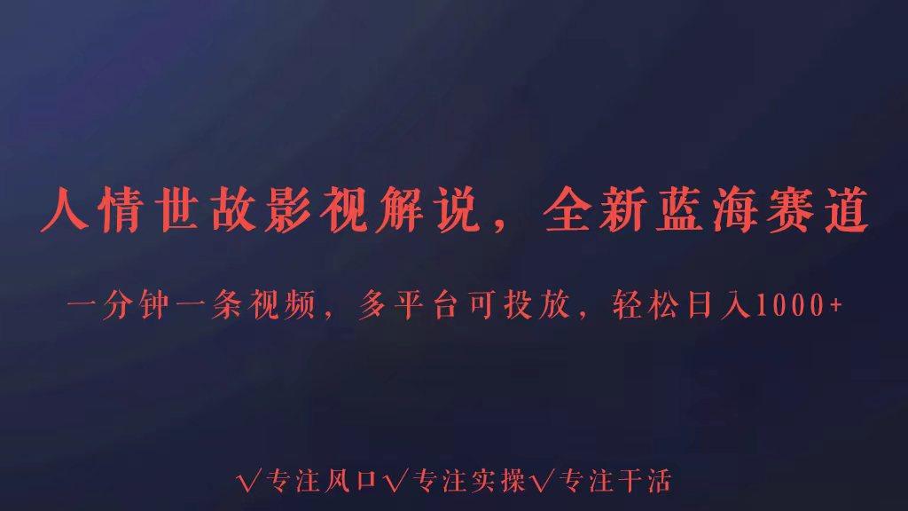 全新蓝海赛道人情世故解说，多平台投放轻松日入3000+-泡泡网赚