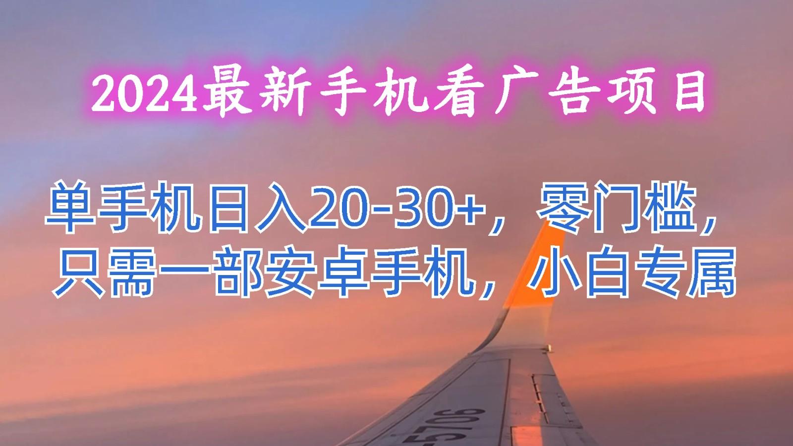 2024最新手机看广告项目，单手机日入20-30+，零门槛，只需一部安卓手机，小白专属-泡泡网赚