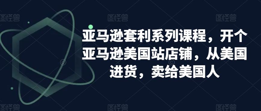 亚马逊套利系列课程，开个亚马逊美国站店铺，从美国进货，卖给美国人-泡泡网赚