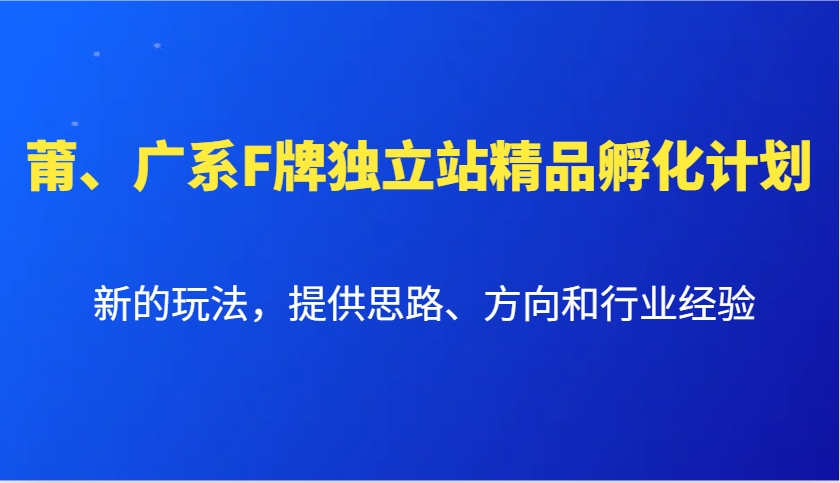 莆、广系F牌独立站精品孵化计划，新的玩法，提供思路、方向和行业经验-泡泡网赚