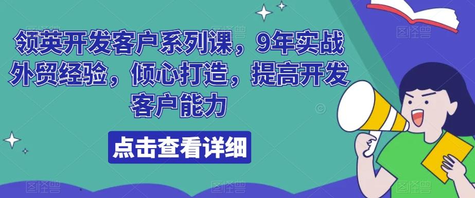 领英开发客户系列课，9年实战外贸经验，倾心打造，提高开发客户能力-泡泡网赚