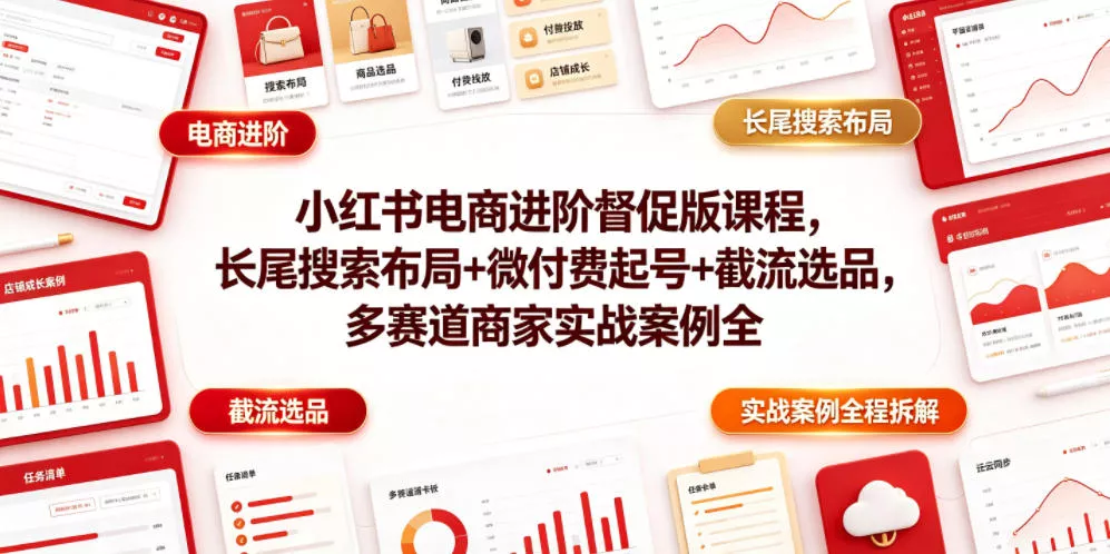 小红书电商进阶督促版课程，长尾搜索布局+微付费起号+截流选品，多赛道商家实战案例全程拆解-泡泡网赚