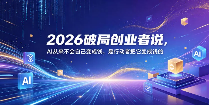 2026破局创业者说，AI从来不会自己变成钱，是行动者把它变成钱的【文档】-泡泡网赚