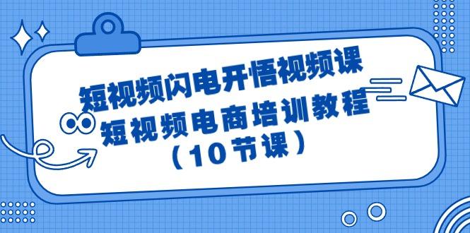 (9682期)短视频-闪电开悟视频课：短视频电商培训教程(10节课)-泡泡网赚