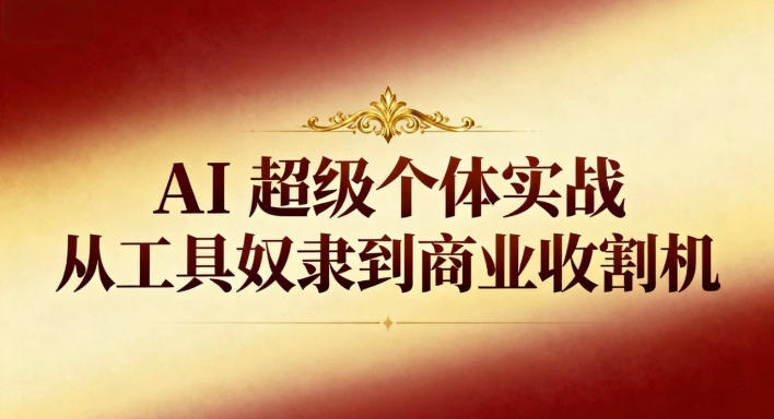 AI超级个体实战：从工具奴隶到商业收割机-泡泡网赚