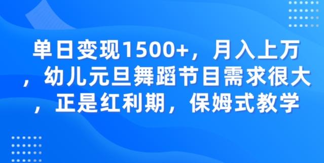 单日变现1500+，月入上万幼儿元旦舞蹈节目需求很大正是红利期，保姆式教学-泡泡网赚