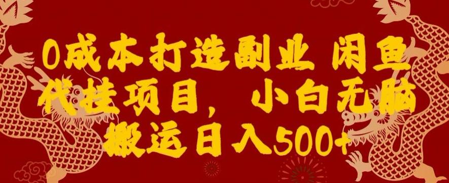 0成本打造副业闲鱼代挂项目，小白无脑搬运日入500+-泡泡网赚