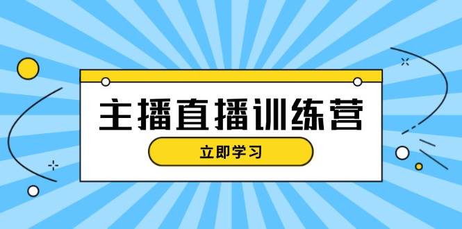 主播直播特训营：抖音直播间运营知识+开播准备+流量考核，轻松上手-泡泡网赚