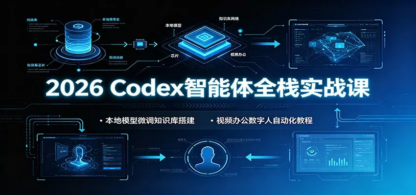 2026 Codex智能体全栈实战课：本地模型微调知识库搭建，视频办公数字人自动化教程-泡泡网赚