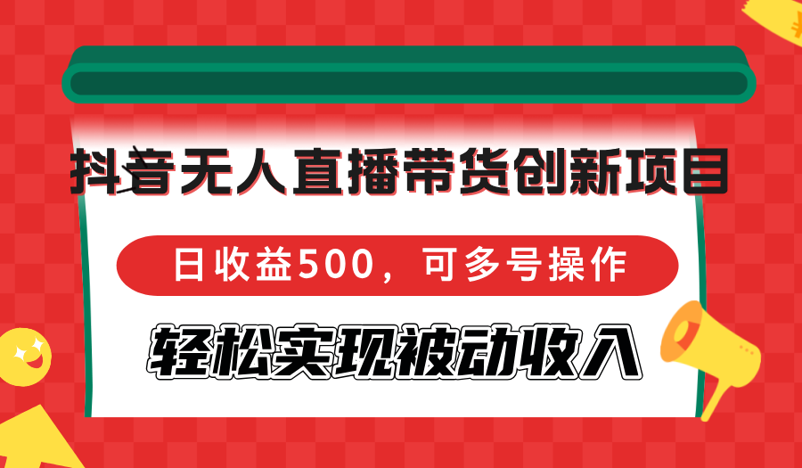 抖音无人直播带货创新项目，日收益500，可多号操作，轻松实现被动收入-泡泡网赚