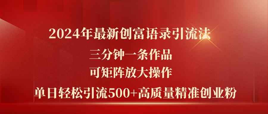 2024年最新创富语录引流法，三分钟一条作品可矩阵放大操作，日引流500…-泡泡网赚