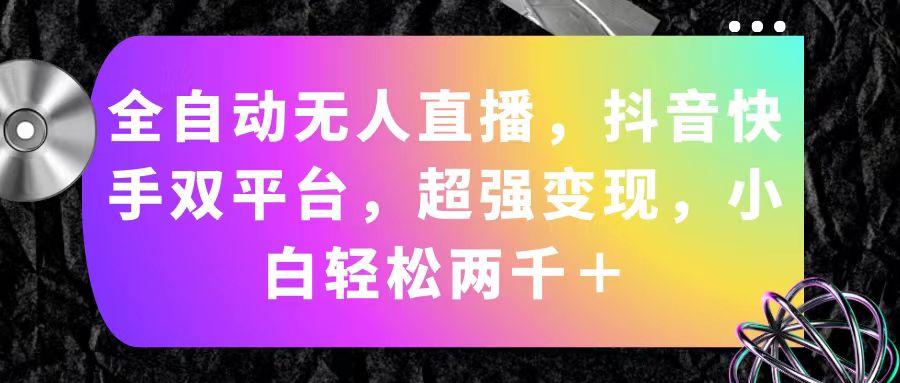 全自动无人直播，抖音快手双平台，超强变现，小白轻松两千＋-泡泡网赚