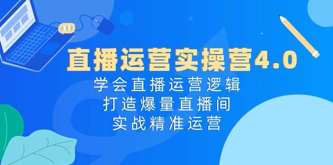 直播运营实操营4.0：学会直播运营逻辑，打造爆量直播间，实战精准运营-泡泡网赚