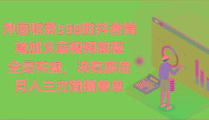 外面收费598的抖音简笔加文案视频教程，全是实操，没有废话，月入三万简简单单-泡泡网赚