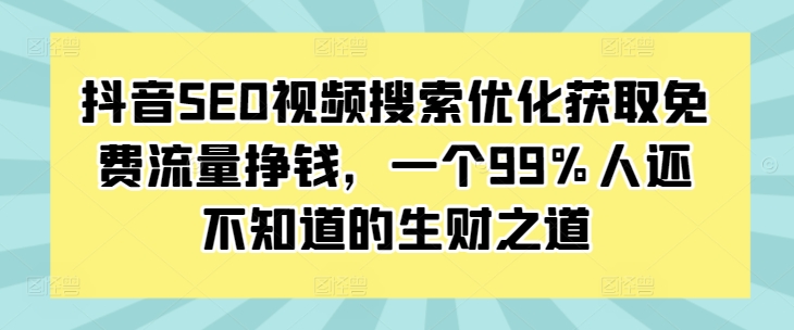 抖音SEO视频搜索优化获取免费流量挣钱，一个99%人还不知道的生财之道-泡泡网赚