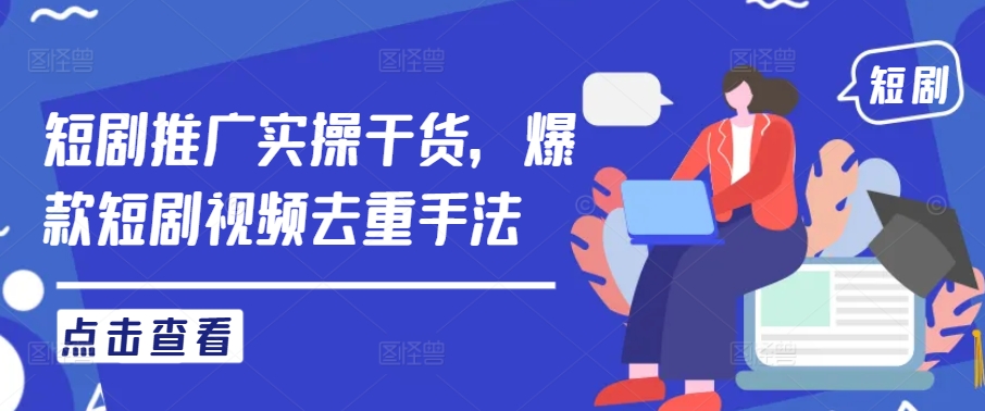 短剧推广实操干货，爆款短剧视频去重手法-泡泡网赚