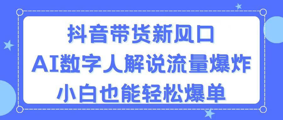 抖音带货新风口，AI数字人解说，流量爆炸，小白也能轻松爆单-泡泡网赚