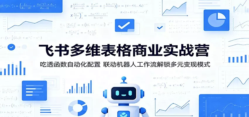 飞书多维表格商业实战营：吃透函数自动化配置，联动机器人工作流解锁多元变现模式-泡泡网赚