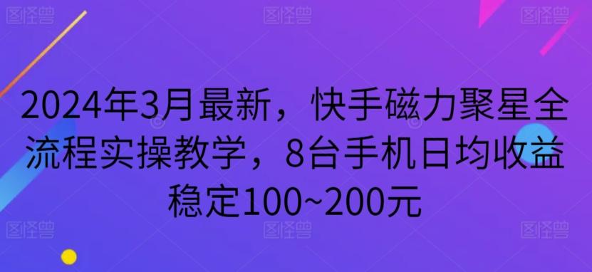 2024年3月最新，快手磁力聚星全流程实操教学，8台手机日均收益稳定100~200元【揭秘】-泡泡网赚