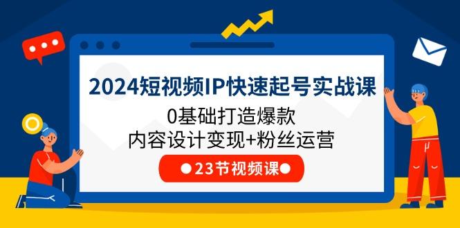 2024短视频IP快速起号实战课，0基础打造爆款内容设计变现+粉丝运营(23节-泡泡网赚