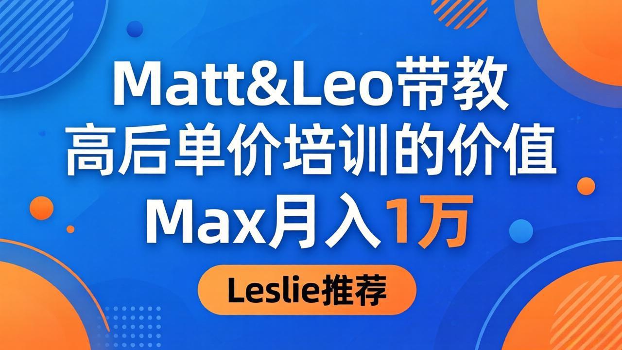 为啥都夸这高客单价培训？Matt&Leo 带教，Max 月入 1 万、Leslie 说最值！-泡泡网赚