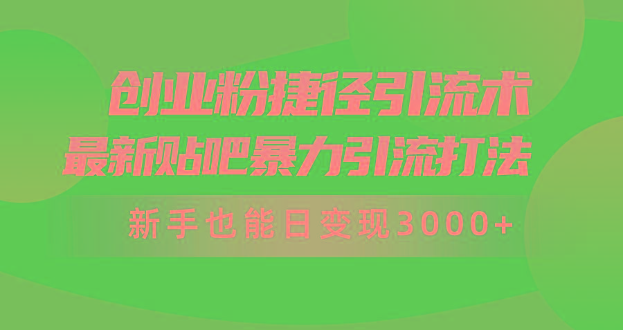 (10071期)创业粉捷径引流术，最新贴吧暴力引流打法，新手也能日变现3000+附赠全…-泡泡网赚