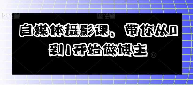 自媒体摄影课，带你从0到1开始做博主-泡泡网赚