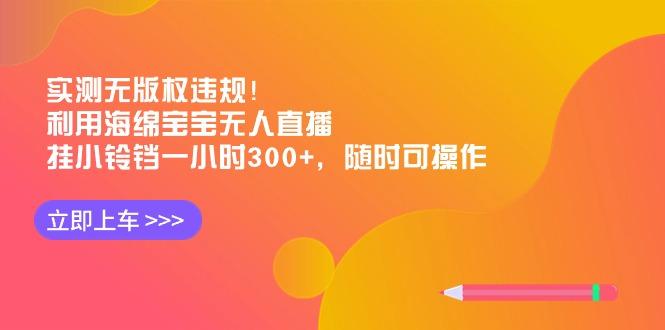 实测无版权违规！利用海绵宝宝无人直播，挂小铃铛一小时300+，随时可操作-泡泡网赚