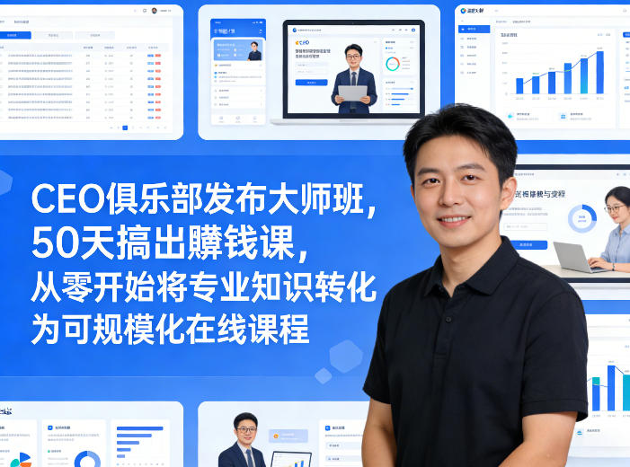 CEO俱乐部发布大师班，50天搞出賺钱课，从零开始将专业知识转化为可规模化在线课程-泡泡网赚