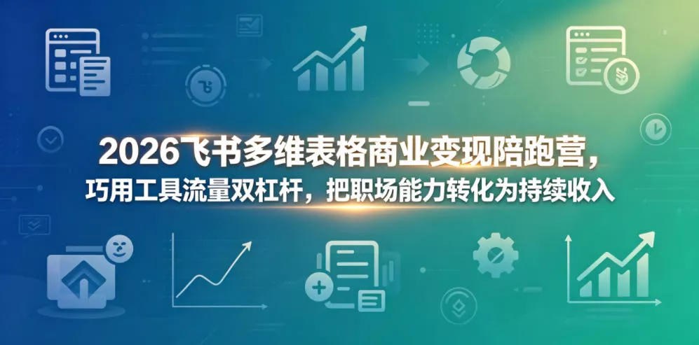 2026飞书多维表格商业变现陪跑营，巧用工具流量双杠杆，把职场能力转化为持续收入-泡泡网赚