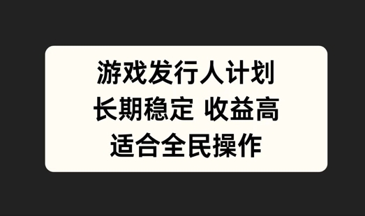 游戏发行人计划，长期稳定，适合全民操作【揭秘】-泡泡网赚