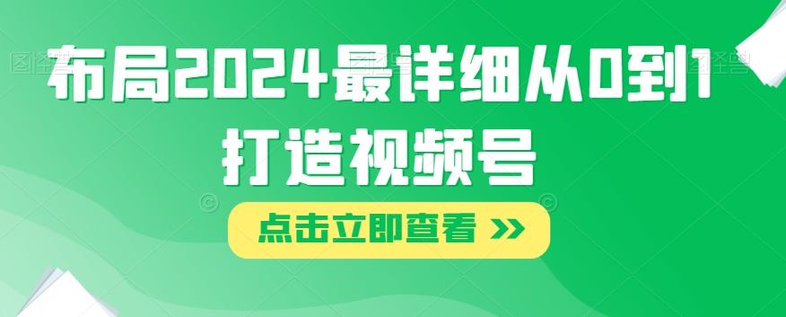 布局2024最详细从0到1打造视频号【揭秘】-泡泡网赚