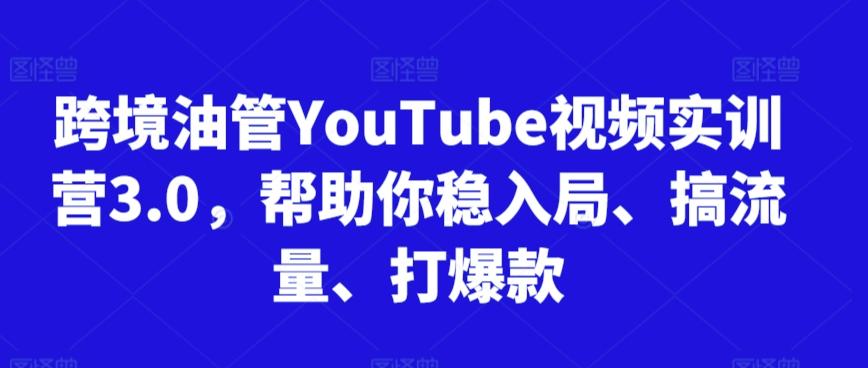 跨境油管YouTube视频实训营3.0，帮助你稳入局、搞流量、打爆款-泡泡网赚