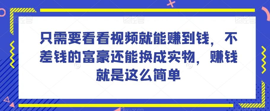 谁做过这么简单的项目？只需要看看视频就能赚到钱，不差钱的富豪还能换成实物，赚钱就是这么简单！【揭秘】-泡泡网赚