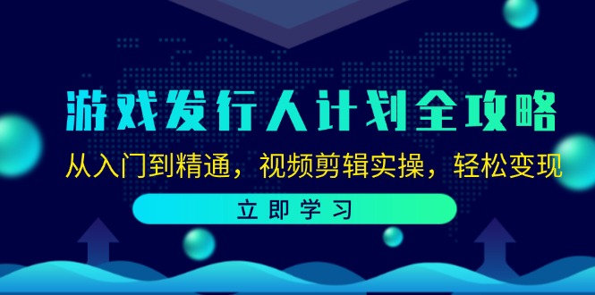 游戏发行人计划全攻略：从入门到精通，视频剪辑实操，轻松变现-泡泡网赚