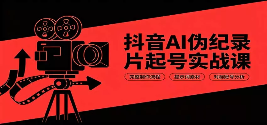 抖音AI伪纪录片起号实战课：完整制作流程，提示词素材，对标账号分析-泡泡网赚