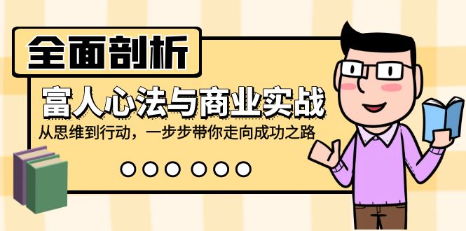 全面剖析富人心法与商业实战，从思维到行动，一步步带你走向成功之路-泡泡网赚