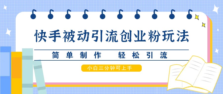 快手被动引流创业粉玩法，简单制作 轻松引流，小白三分钟可上手-泡泡网赚