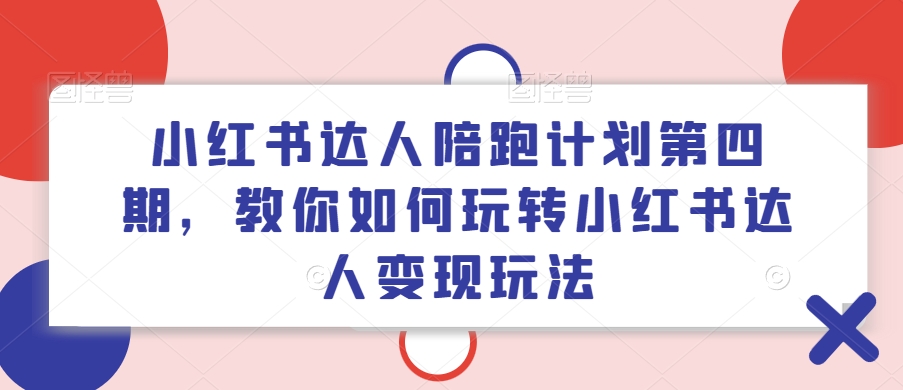 小红书达人陪跑计划第四期，教你如何玩转小红书达人变现玩法-泡泡网赚