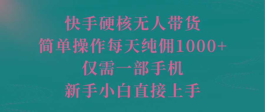 (9861期)快手硬核无人带货，简单操作每天纯佣1000+,仅需一部手机，新手小白直接上手-泡泡网赚