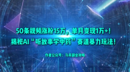 50条视频涨粉15W，单月变现1W+！揭秘AI“听故事学中药”赛道暴力玩法-泡泡网赚