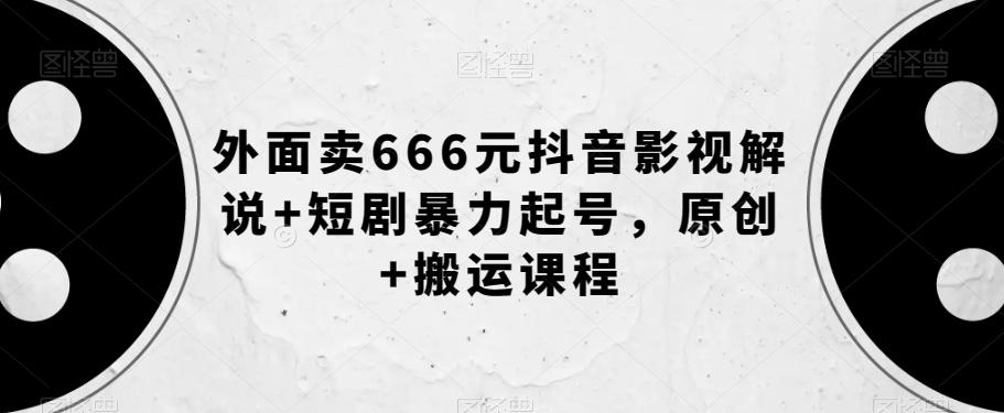 外面卖666元抖音影视解说+短剧暴力起号，原创+搬运课程-泡泡网赚