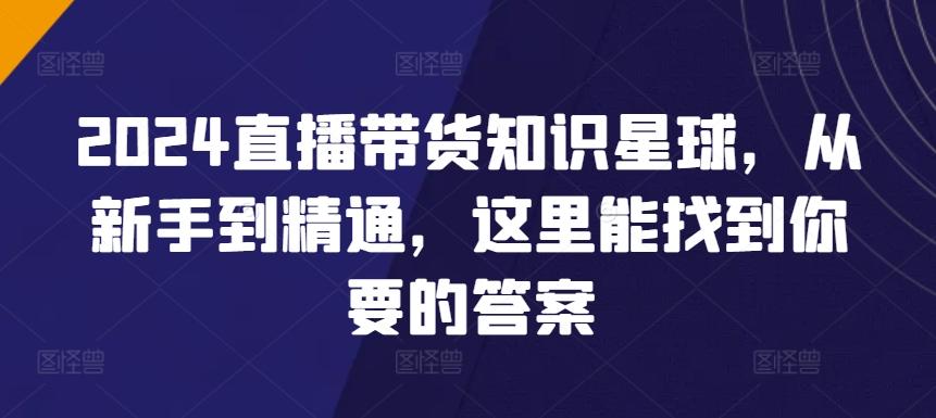 2024直播带货知识星球，从新手到精通，这里能找到你要的答案-泡泡网赚