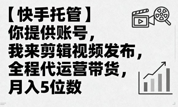 【快手托管】你提供账号，我来剪辑视频发布，全程代运营带货，月入5位数【揭秘】-泡泡网赚