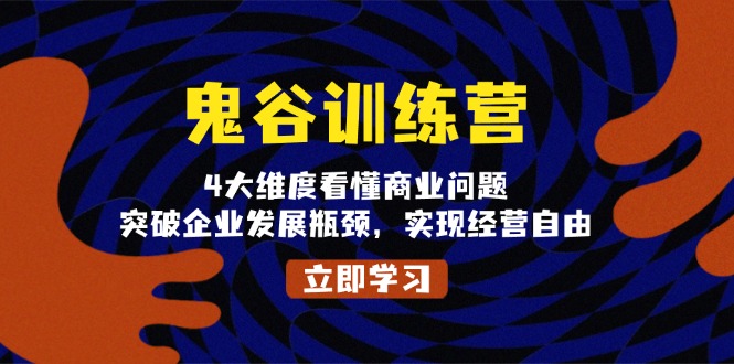鬼 谷 训 练 营，4大维度看懂商业问题，突破企业发展瓶颈，实现经营自由-泡泡网赚