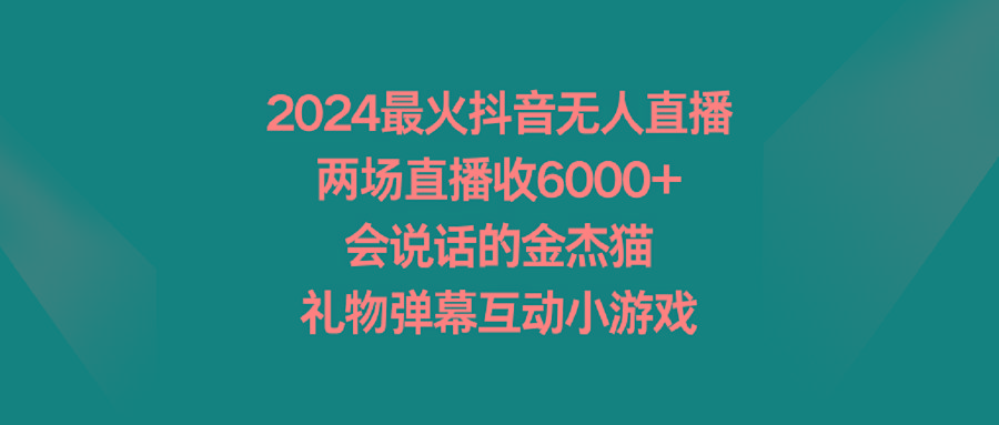 2024最火抖音无人直播，两场直播收6000+会说话的金杰猫 礼物弹幕互动小游戏-泡泡网赚