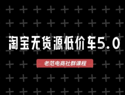 淘宝无货源价车5.0，2026最新VIP淘宝无货源课程，1688代发，蓝海选品，零成本创业首选(更新26年4月)-泡泡网赚
